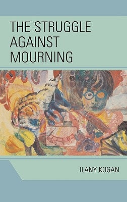 The Struggle Against Mourning by Kogan, Ilany