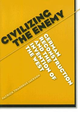 Civilizing the Enemy: German Reconstruction and the Invention of the West by Jackson, Patrick Thaddeus