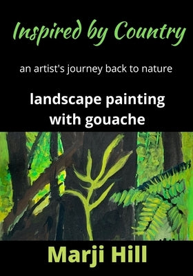 Inspired by Country: An Artist's Journey Back to Nature Landscape Painting with Gouache by Hill, Marji