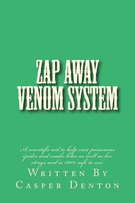 Zap Away Venom System: A scientific aid to help cure poisonous spider and snake bites as well as bee stings and is 100% safe to use. by Denton, Casper