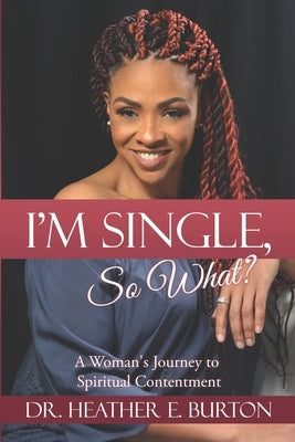I'm Single, So What?: A Woman's Journey to Spiritual Contentment by Burton, Heather E.