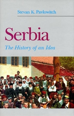 Serbia: The History of an Idea by Pavlowitch, Stevan K.