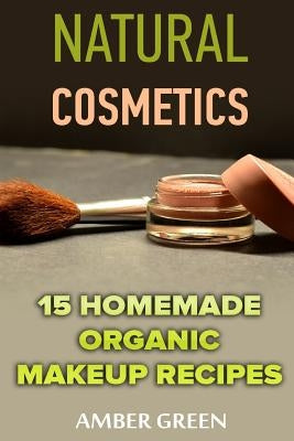 Natural Cosmetics: 15 Homemade Organic Makeup Recipes: (Homemade Cosmetics, Homemade Makeup) by Green, Amber