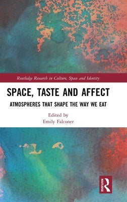 Space, Taste and Affect: Atmospheres That Shape the Way We Eat by Falconer, Emily