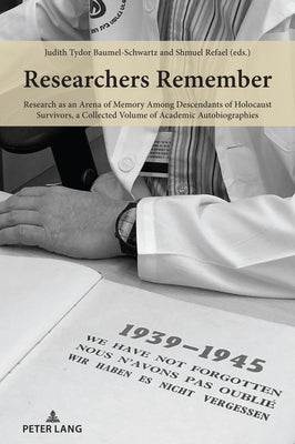 Researchers Remember: Research as an Arena of Memory Among Descendants of Holocaust Survivors, a Collected Volume of Academic Autobiographie by Baumel-Schwartz, Judith Tydor