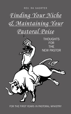 Finding Your Niche & Maintaining Your Pastoral Poise: Thoughts for the New Pastor by Shorter, Rk