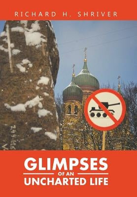 Glimpses of an Uncharted Life by Shriver, Richard H.
