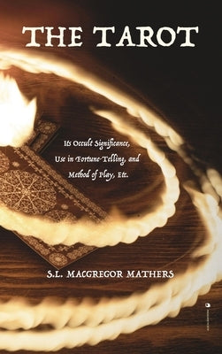 The Tarot: Its Occult Significance, Use in Fortune-Telling, and Method of Play, Etc. by MacGregor Mathers, S. L.