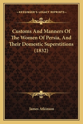 Customs And Manners Of The Women Of Persia, And Their Domestic Superstitions (1832) by Atkinson, James