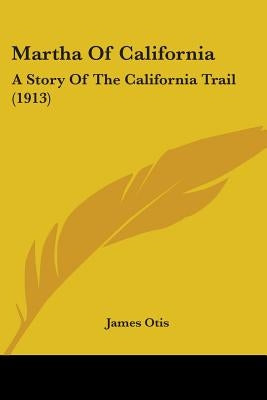 Martha Of California: A Story Of The California Trail (1913) by Otis, James