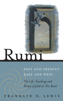 Rumi - Past and Present, East and West: The Life, Teachings, and Poetry of Jalal Al-Din Rumi by Lewis, Franklin D.