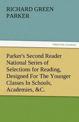 Parker's Second Reader National Series of Selections for Reading, Designed for the Younger Classes in Schools, Academies, &C. by Parker, Richard Green