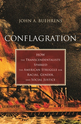 Conflagration: How the Transcendentalists Sparked the American Struggle for Racial, Gender, and Social Justice by Buehrens, John A.