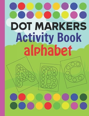 Dot markers activity book Alphabet: Do a dot activity book ABC Alphabet, do a dot and paint daubers preschool book, alphabet doodle markers activity b by Loyusbookspubmishing