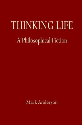 Thinking Life: A Philosophical Fiction by Anderson, Mark
