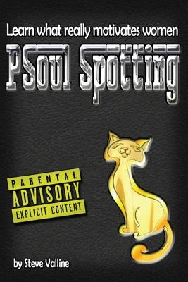 PSoul Spotting: Learn what really motivates women: Finally, a practical guide to understanding women by Valline, Steve