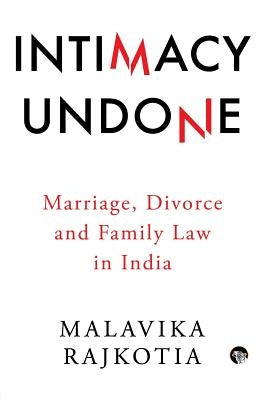 Intimacy Undone: Marriage, Divorce and Family Law in India by Rajkotia, Malavika