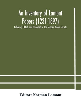 An Inventory of Lamont Papers (1231-1897) Collected, Edited, and Presented To The Scottish Record Society by Lamont, Norman