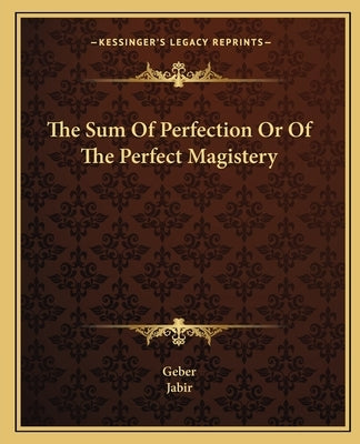 The Sum of Perfection or of the Perfect Magistery by Geber the Arabian