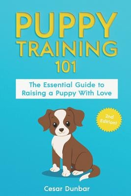 Puppy Training 101: The Essential Guide to Raising a Puppy with Love. Train Your Puppy and Raise the Perfect Dog Through Potty Training, H by Dunbar, Cesar