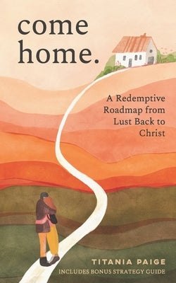come home: A Redemptive Roadmap from Lust Back to Christ by Paige, Titania