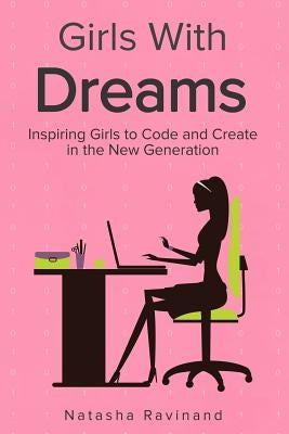 Girls With Dreams: Inspiring Girls to Code and Create in the New Generation by Ravinand, Natasha