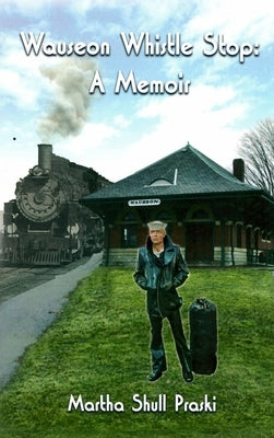 Wauseon Whistle Stop: A Memoir by Praski, Martha Shull