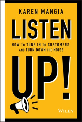 Listen Up!: How to Tune in to Customers and Turn Down the Noise by Mangia, Karen