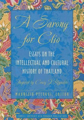 A Sarong for Clio: Essays on the Intellectual and Cultural History of Thailand--Inspired by Craig J. Reynolds by Peleggi, Maurizio