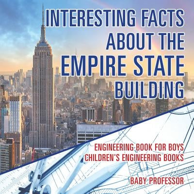Interesting Facts about the Empire State Building - Engineering Book for Boys Children's Engineering Books by Baby Professor