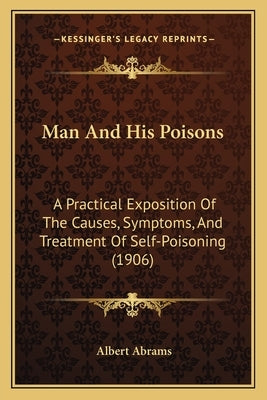Man and His Poisons: A Practical Exposition of the Causes, Symptoms, and Treatment of Self-Poisoning (1906) by Abrams, Albert