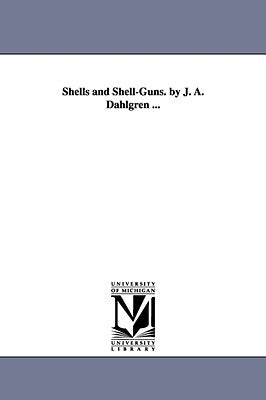 Shells and Shell-Guns. by J. A. Dahlgren ... by Dahlgren, John Adolphus Bernard