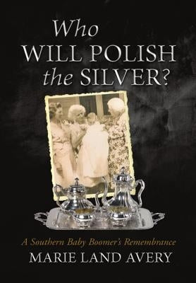 Who Will Polish the Silver?: A Southern Baby Boomer's Remembrance by Avery, Marie Land