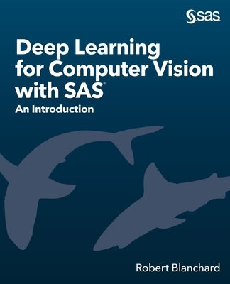 Deep Learning for Computer Vision with SAS: An Introduction by Blanchard, Robert