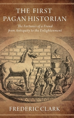 The First Pagan Historian: The Fortunes of a Fraud from Antiquity to the Enlightenment by Clark, Frederic