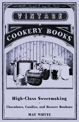 High-Class Sweetmaking - Chocolates, Candies, and Dessert Bonbons by Whyte, May
