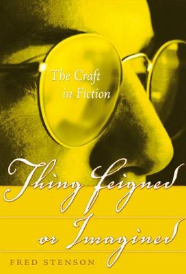 Thing Feigned or Imagined: A Self-Directed Course in the Craft of Fiction by Stenson, Fred