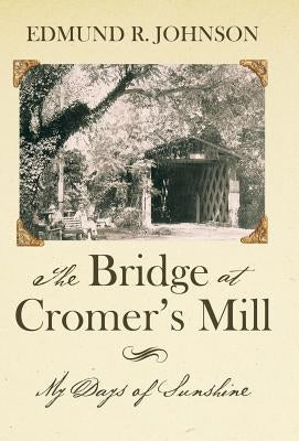 The Bridge at Cromer's Mill: My Days of Sunshine by Johnson, Edmund R.