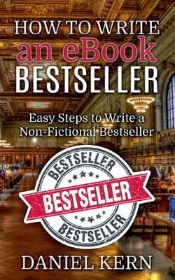 How to Write an eBook Bestseller: Easy Steps to Write a Non-Fictional Bestseller by Kern, Daniel