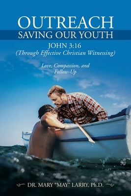 Outreach Saving Our Youth: John 3:16 (Through Effective Christian Witnessing) by Larry, Mary May