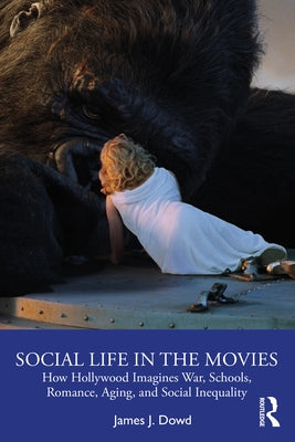 Social Life in the Movies: How Hollywood Imagines War, Schools, Romance, Aging, and Social Inequality by Dowd, James J.