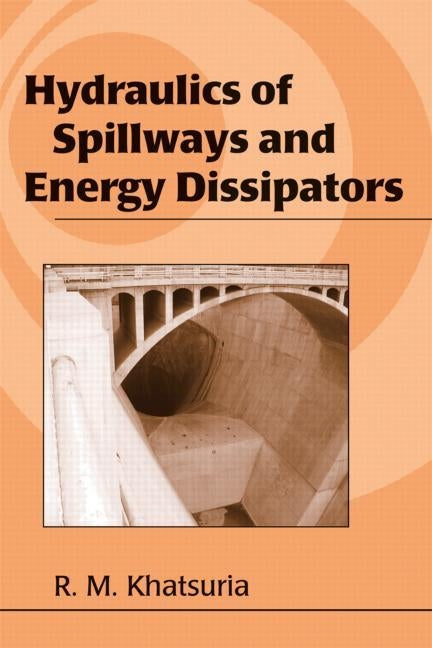 Hydraulics of Spillways and Energy Dissipators by Khatsuria, Rajnikant M.