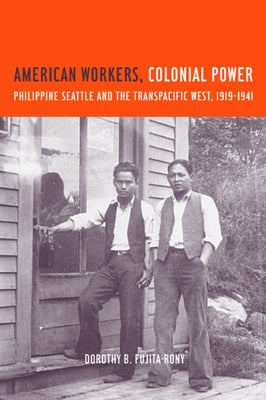 American Workers, Colonial Power: Philippine Seattle and the Transpacific West, 1919-1941 by Fujita Rony, Dorothy B.