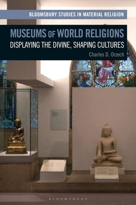 Museums of World Religions: Displaying the Divine, Shaping Cultures by Orzech, Charles