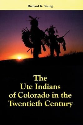 The Ute Indians of Colorado in the Twentieth Century by Young, Richard K.