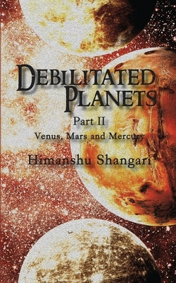 Debilitated Planets - Part II: Venus, Mars and Mercury by Shangari, Himanshu