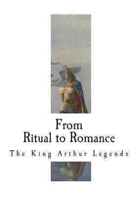 From Ritual to Romance: The Roots of the King Arthur Legends by Weston, Jessie L.