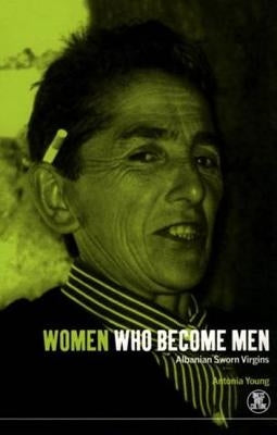 Women Who Become Men: Albanian Sworn Virgins by Young, Antonia