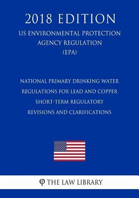 National Primary Drinking Water Regulations for Lead and Copper - Short-Term Regulatory Revisions and Clarifications (US Environmental Protection Agen by The Law Library