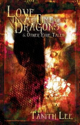 Love in a Time of Dragons: and Other Rare Tales by Lee, Tanith